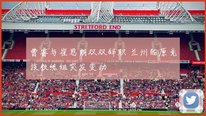 曹睿与崔恩朗双双辞职 兰州陇原竞技教练组突发变动