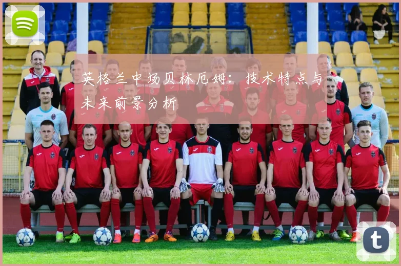 英格兰中场贝林厄姆：技术特点与未来前景分析