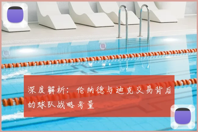 深度解析：伦纳德与迪克交易背后的球队战略考量