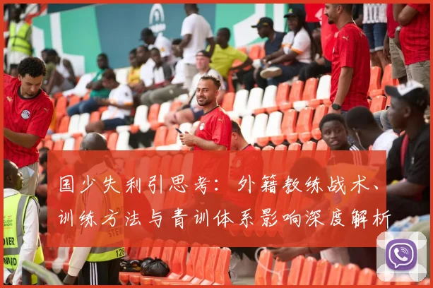 国少失利引思考：外籍教练战术、训练方法与青训体系影响深度解析