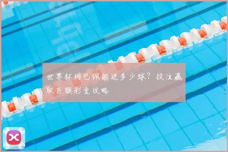 世界杯姆巴佩能进多少球?投注赢取巨额彩金攻略