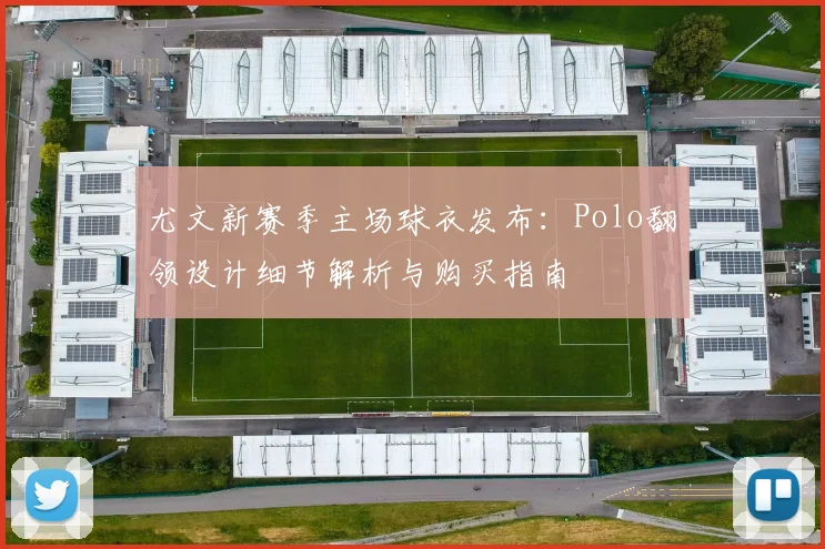 尤文新赛季主场球衣发布：Polo翻领设计细节解析与购买指南