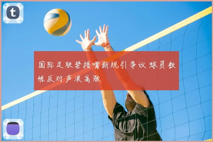 国际足联禁捂嘴新规引争议 球员教练反对声浪高涨