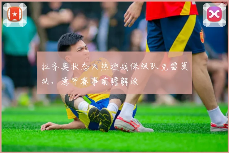 拉齐奥状态火热迎战保级队克雷莫纳，意甲赛事前瞻解读