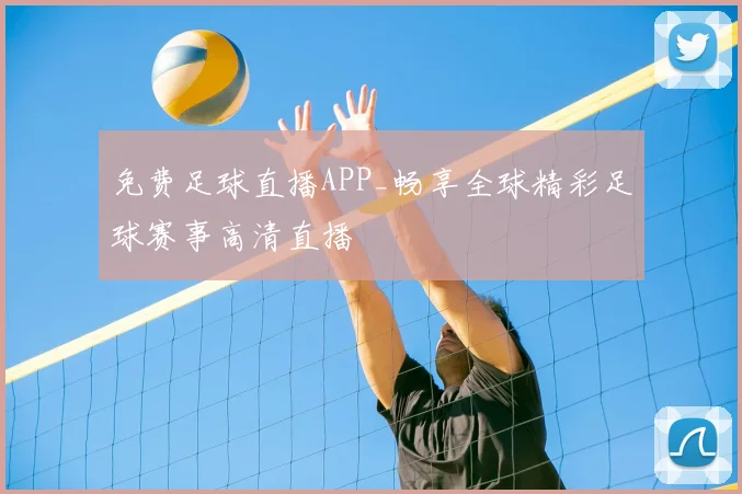 免费足球直播APP_畅享全球精彩足球赛事高清直播