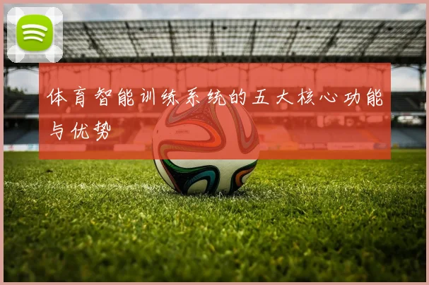 体育智能训练系统的五大核心功能与优势