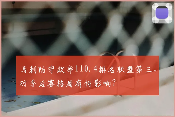 马刺防守效率110.4排名联盟第三,对季后赛格局有何影响?