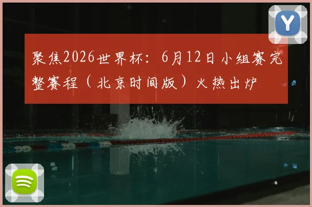 聚焦2026世界杯:6月12日小组赛完整赛程(北京时间版)火热出炉
