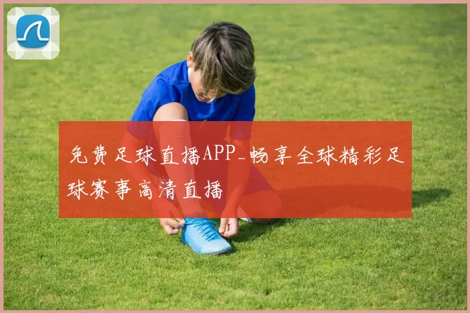 免费足球直播APP_畅享全球精彩足球赛事高清直播