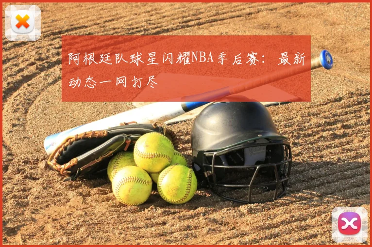 阿根廷队球星闪耀NBA季后赛：最新动态一网打尽