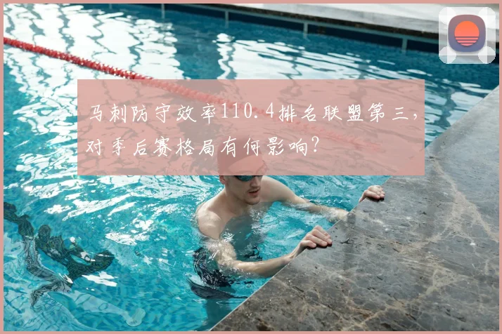 马刺防守效率110.4排名联盟第三,对季后赛格局有何影响?