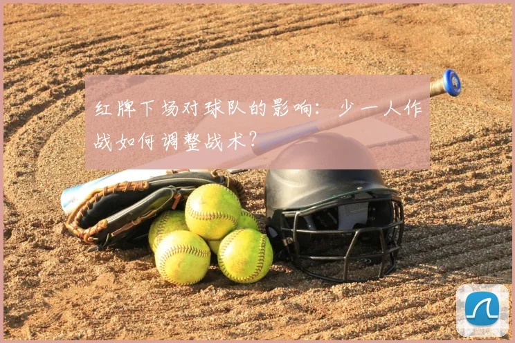 红牌下场对球队的影响：少一人作战如何调整战术？