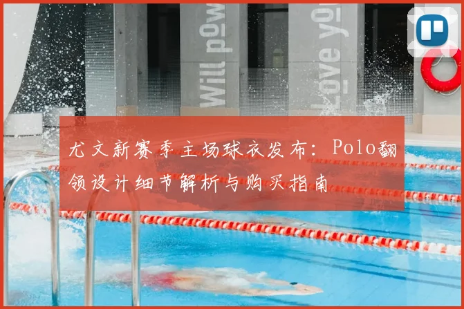 尤文新赛季主场球衣发布：Polo翻领设计细节解析与购买指南
