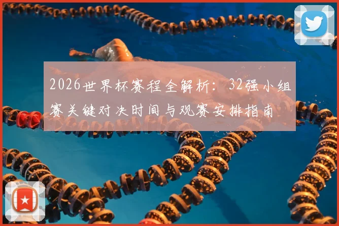 2026世界杯赛程全解析：32强小组赛关键对决时间与观赛安排指南